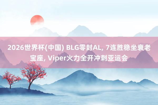 2026世界杯(中國) BLG零封AL， 7連勝穩(wěn)坐衰老寶座， Viper火力全開沖刺亞運(yùn)會(huì)