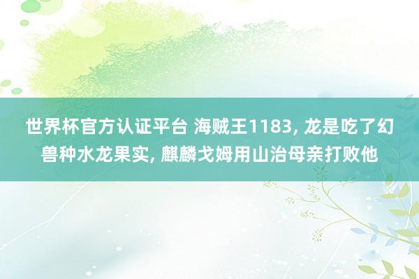 世界杯官方認(rèn)證平臺(tái) 海賊王1183， 龍是吃了幻獸種水龍果實(shí)， 麒麟戈姆用山治母親打敗他