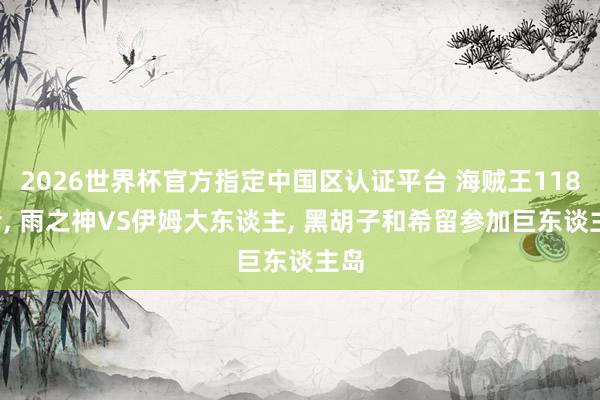 2026世界杯官方指定中國區認證平臺 海賊王1183話， 雨之神VS伊姆大東談主， 黑胡子和希留參加巨東談主島