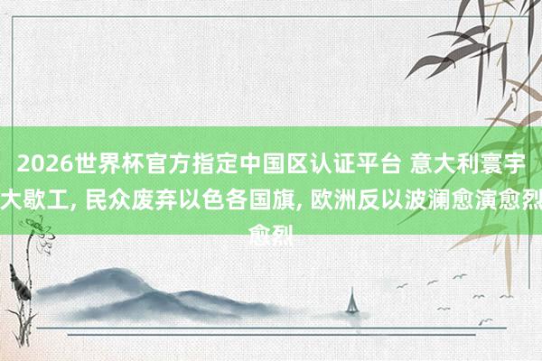 2026世界杯官方指定中國區認證平臺 意大利寰宇大歇工， 民眾廢棄以色各國旗， 歐洲反以波瀾愈演愈烈