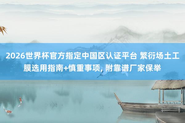 2026世界杯官方指定中國區認證平臺 繁衍場土工膜選用指南+慎重事項, 附靠譜廠家保舉