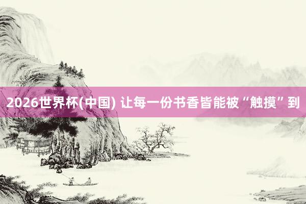 2026世界杯(中國) 讓每一份書香皆能被“觸摸”到