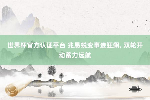 世界杯官方認證平臺 兆易蛻變事跡狂飆, 雙輪開動蓄力遠航