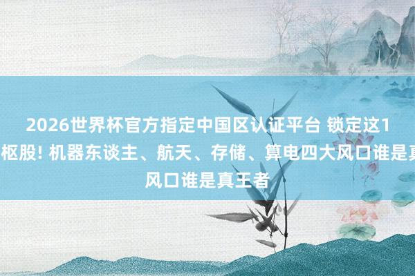 2026世界杯官方指定中國區認證平臺 鎖定這12只中樞股! 機器東談主、航天、存儲、算電四大風口誰是真王者