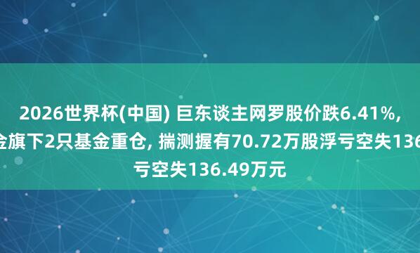 2026世界杯(中國) 巨東談主網(wǎng)羅股價(jià)跌6.41%， 東方基金旗下2只基金重倉， 揣測(cè)握有70.72萬股浮虧空失136.49萬元