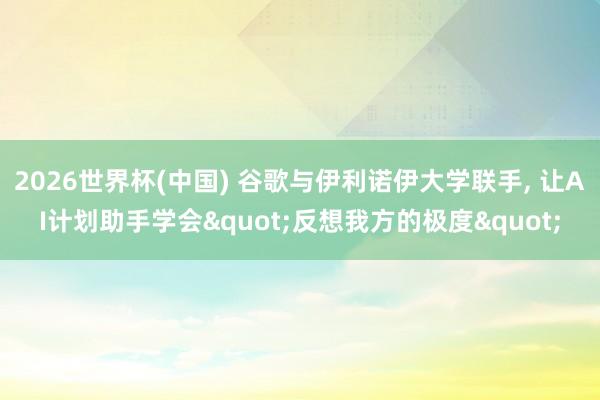 2026世界杯(中國) 谷歌與伊利諾伊大學聯手， 讓AI計劃助手學會"反想我方的極度"