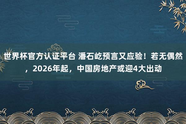 世界杯官方認(rèn)證平臺(tái) 潘石屹預(yù)言又應(yīng)驗(yàn)!若無(wú)偶然,2026年起,中國(guó)房地產(chǎn)或迎4大出動(dòng)