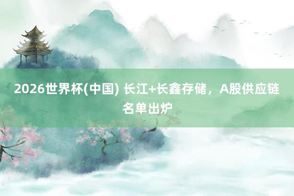 2026世界杯(中國) 長江+長鑫存儲，A股供應鏈名單出爐