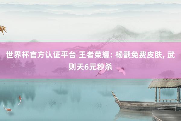 世界杯官方認(rèn)證平臺 王者榮耀: 楊戩免費(fèi)皮膚， 武則天6元秒殺