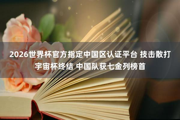 2026世界杯官方指定中國區(qū)認(rèn)證平臺 技擊散打宇宙杯終結(jié) 中國隊(duì)獲七金列榜首