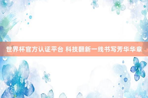 世界杯官方認(rèn)證平臺 科技翻新一線書寫芳華華章