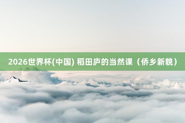 2026世界杯(中國) 稻田廬的當然課（僑鄉新貌）
