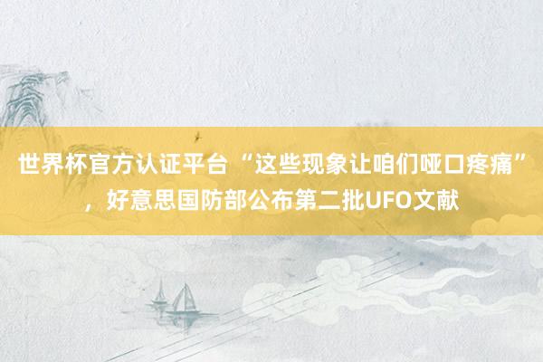 世界杯官方認(rèn)證平臺 “這些現(xiàn)象讓咱們啞口疼痛”，好意思國防部公布第二批UFO文獻(xiàn)