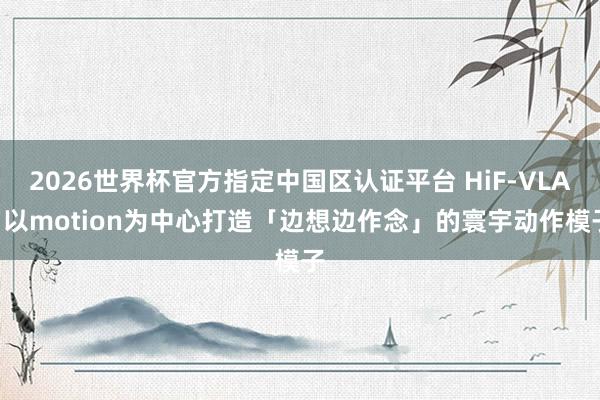 2026世界杯官方指定中國區認證平臺 HiF-VLA: 以motion為中心打造「邊想邊作念」的寰宇動作模子