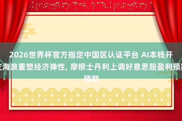 2026世界杯官方指定中國區認證平臺 AI本錢開支海浪重塑經濟彈性， 摩根士丹利上調好意思股盈利預期