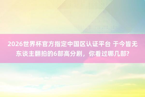 2026世界杯官方指定中國區認證平臺 于今皆無東談主翻拍的6部高分劇，你看過哪幾部?