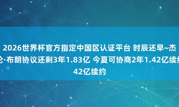 2026世界杯官方指定中國(guó)區(qū)認(rèn)證平臺(tái) 時(shí)辰還早~杰倫·布朗協(xié)議還剩3年1.83億 今夏可協(xié)商2年1.42億續(xù)約