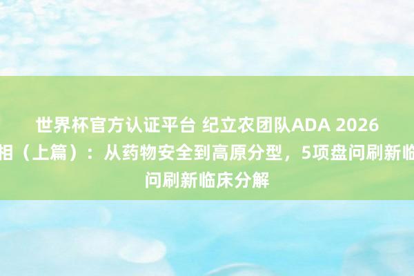 世界杯官方認證平臺 紀立農團隊ADA 2026精彩亮相(上篇):從藥物安全到高原分型,5項盤問刷新臨床分解