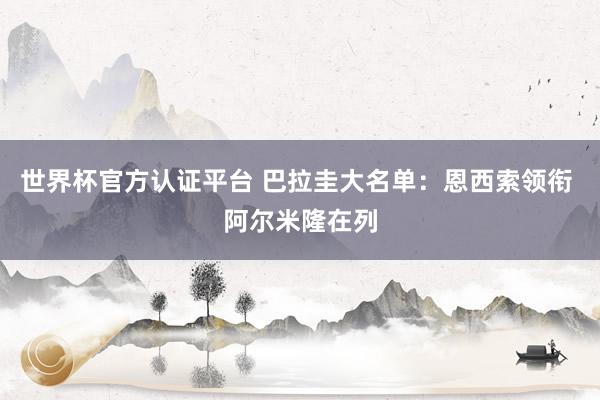 世界杯官方認(rèn)證平臺(tái) 巴拉圭大名單:恩西索領(lǐng)銜 阿爾米隆在列