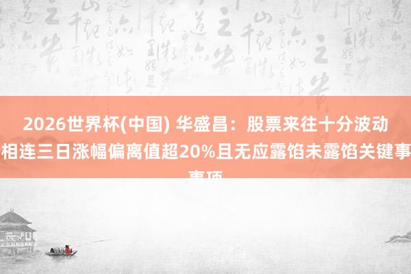 2026世界杯(中國(guó)) 華盛昌：股票來(lái)往十分波動(dòng)，相連三日漲幅偏離值超20%且無(wú)應(yīng)露餡未露餡關(guān)鍵事項(xiàng)