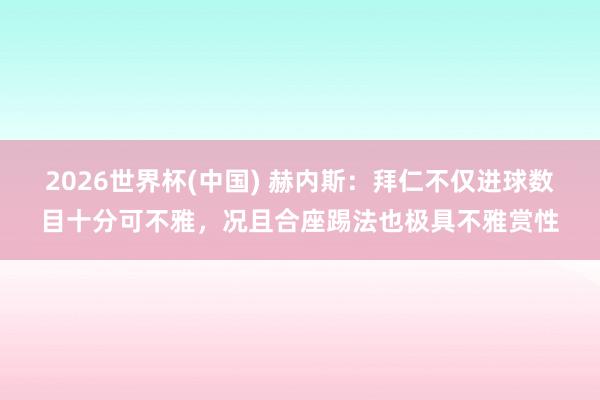 2026世界杯(中國) 赫內斯：拜仁不僅進球數目十分可不雅，況且合座踢法也極具不雅賞性